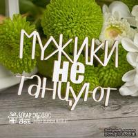 Чипборд ScrapBox - Надпись Мужики не танцуют Hy-024 - ScrapUA.com