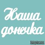 Чипборд от Вензелик - Слова &#039;&#039;Наша донечка&#039;&#039;, размер чипборда: 23*120 мм - ScrapUA.com