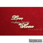 Чипборд Scrapiniec - Двухслойная надпись Love makes a house a Home - ScrapUA.com