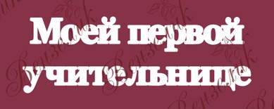 Чіпборд від Вензелик - Напис "Моей первой учительнице 02", розмір: 44x138 мм