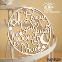 Чипборд ScrapBox - I love you to the moon and back в круге Hi-249