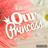 Чипборд ScrapBox - Надпись Our Princess Hi-377 - ScrapUA.com