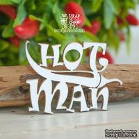 Чипборд ScrapBox - Надпись &quot;Hot Man&quot; Hi-379 - ScrapUA.com