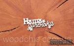 Чипборд &quot;Наша доченька&quot; (русский язык) от WOODchic, 8см - ScrapUA.com